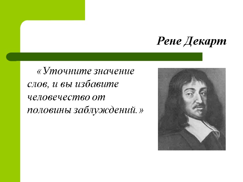 Рене Декарт «Уточните значение слов, и вы избавите человечество от половины заблуждений.»